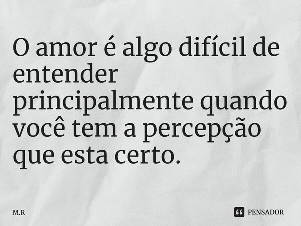⁠O amor é algo difícil de entender principalmente quando você tem a percepção que esta certo.... Frase de m.r.