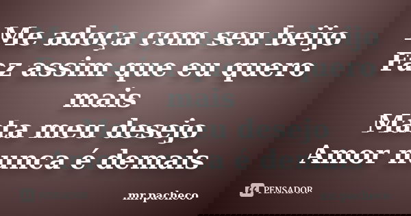 Me adoça com seu beijo Faz assim que eu quero mais Mata meu desejo Amor nunca é demais... Frase de mr.pacheco.