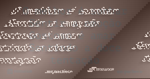 O melhor é sonhar Sentir a emoção Gostoso é amar Sentindo a doce tentação... Frase de mr.pacheco.
