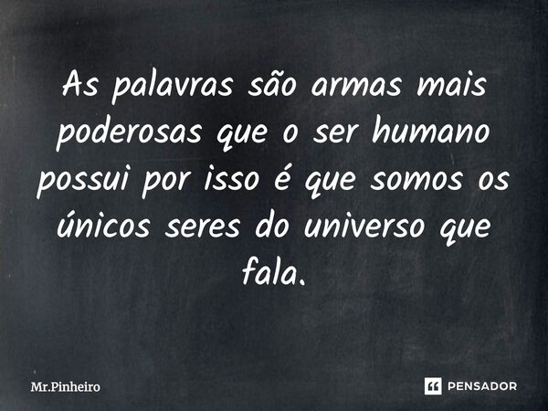 ⁠As palavras são armas mais poderosas que o ser humano possui por isso é que somos os únicos seres do universo que fala.... Frase de Mr.Pinheiro.