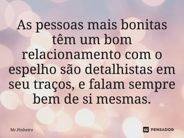 ⁠As pessoas mais bonitas têm um bom relacionamento com o espelho são detalhistas em seu traços, e falam sempre bem de si mesmas.... Frase de Mr.Pinheiro.