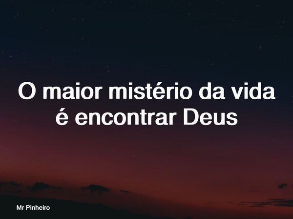 O maior mistério da vida é encontrar Deus... Frase de Mr Pinheiro.
