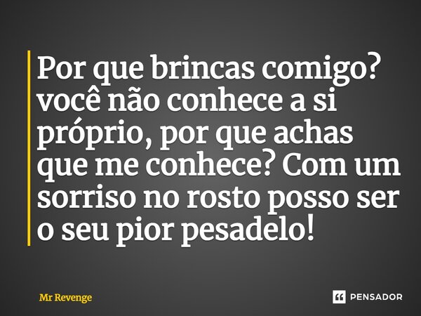 ⁠Por que brincas comigo? você não conhece a si próprio, por que achas que me conhece? Com um sorriso no rosto posso ser o seu pior pesadelo!... Frase de Mr Revenge.