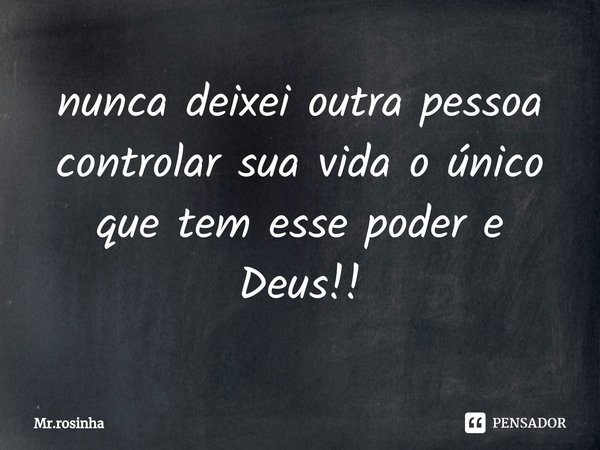 ⁠nunca deixei outra pessoa controlar sua vida o único que tem esse poder e Deus!!... Frase de Mr.rosinha.