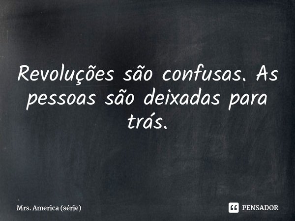 ⁠Revoluções são confusas. As pessoas são deixadas para trás.... Frase de Mrs. America (série).