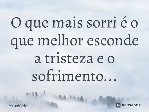 O que mais sorri é o que melhor esconde a tristeza e o sofrimento...... Frase de Mr suiCide.