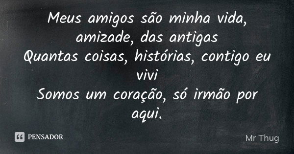 Meus amigos são minha vida, amizade, das antigas Quantas coisas, histórias, contigo eu vivi Somos um coração, só irmão por aqui.... Frase de Mr Thug.