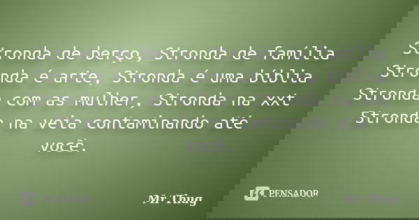 Stronda de berço, Stronda de família Stronda é arte, Stronda é uma bíblia Stronda com as mulher, Stronda na xxt Stronda na veia contaminando até você.... Frase de Mr Thug.