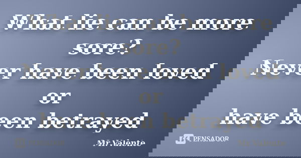 What lie can be more sore? Never have been loved or have been betrayed... Frase de Mr.Valente.