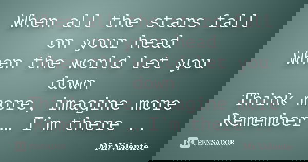 When all the stars fall on your head When the world let you down Think more, imagine more Remember … I’m there ..... Frase de Mr.Valente.
