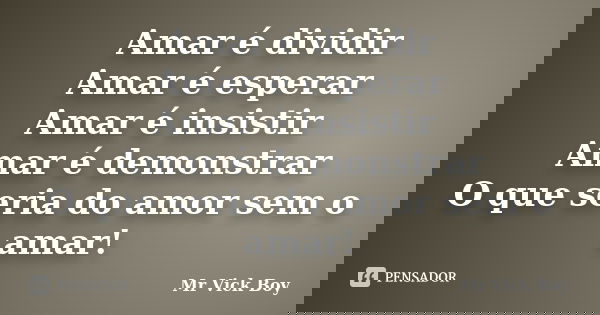 Amar é dividir Amar é esperar Amar é insistir Amar é demonstrar O que seria do amor sem o amar!... Frase de Mr Vick Boy.