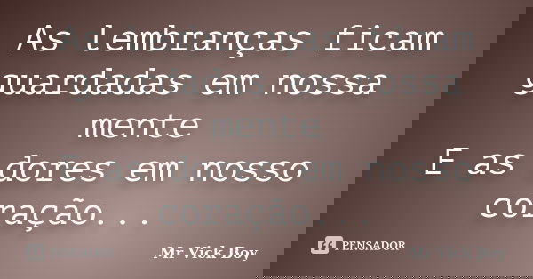 As lembranças ficam guardadas em nossa mente E as dores em nosso coração...... Frase de Mr Vick Boy.