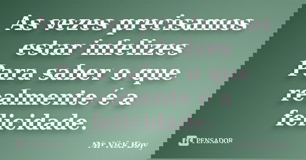 As vezes precisamos estar infelizes Para saber o que realmente é a felicidade.... Frase de Mr Vick Boy.