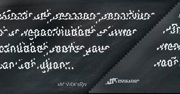 Gosto de pessoas positivas Pois a negatividade é uma mentalidade pobre que não sai do lugar...... Frase de Mr Vick Boy.