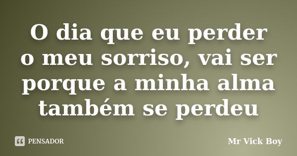 O dia que eu perder o meu sorriso, vai ser porque a minha alma também se perdeu... Frase de Mr Vick Boy.