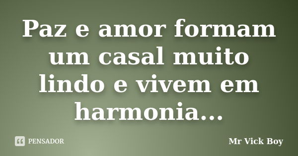 Paz e amor formam um casal muito lindo e vivem em harmonia...... Frase de Mr Vick Boy.