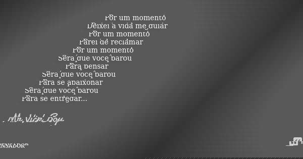 Por um momento Deixei a vida me guiar Por um momento Parei de reclamar Por um momento Será que você parou Para pensar Será que você parou Para se apaixonar Será... Frase de Mr Vick Boy.