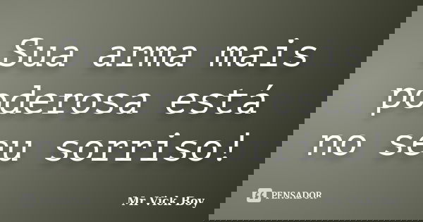Sua arma mais poderosa está no seu sorriso!... Frase de Mr Vick Boy.