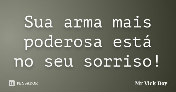 Sua arma mais poderosa está no seu sorriso!... Frase de Mr Vick Boy.