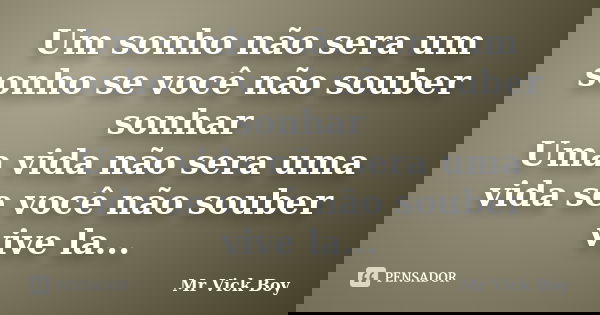 Um sonho não sera um sonho se você não souber sonhar Uma vida não sera uma vida se você não souber vive la...... Frase de Mr Vick Boy.