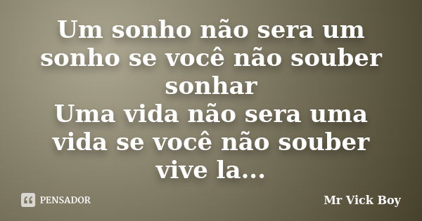 Um sonho não sera um sonho se você não souber sonhar Uma vida não sera uma vida se você não souber vive la...... Frase de Mr Vick Boy.