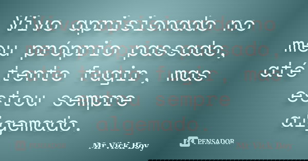 Vivo aprisionado no meu próprio passado, até tento fugir, mas estou sempre algemado.... Frase de Mr Vick Boy.