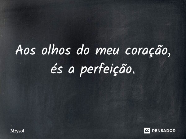 ⁠Aos olhos do meu coração, és a perfeição.... Frase de Mrysol.