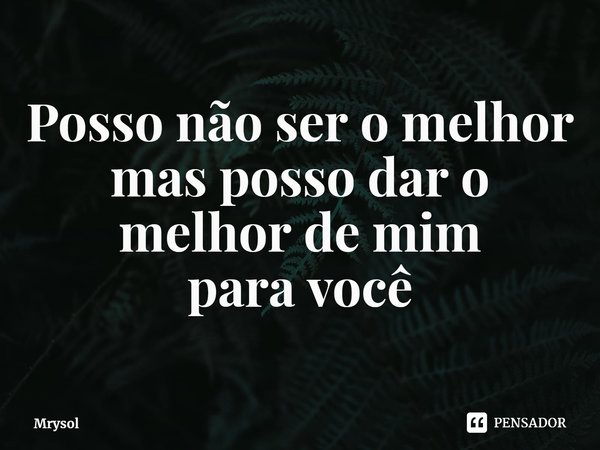 ⁠Posso não ser o melhor
mas posso dar o melhor de mim
para você... Frase de Mrysol.