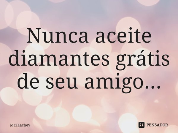 ⁠Nunca aceite diamantes grátis de seu amigo...... Frase de MrZaachey.