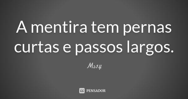 A mentira tem pernas curtas e passos largos.... Frase de Ms14.