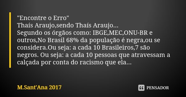 "Encontre o Erro" Thaís Araujo,sendo Thaís Araujo... Segundo os órgãos como: IBGE,MEC,ONU-BR e outros,No Brasil 68% da população é negra,ou se conside... Frase de M.Sant'Ana 2017.