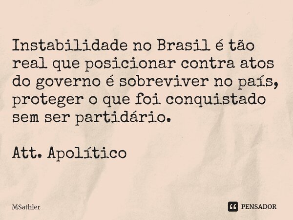 ⁠⁠Instabilidade no Brasil é tão real que posicionar contra atos do governo é sobreviver no país, proteger o que foi conquistado sem ser partidário. Att. Apolíti... Frase de MSathler.