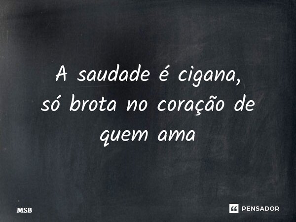 ⁠A saudade é cigana, só brota no coração de quem ama... Frase de MSB.