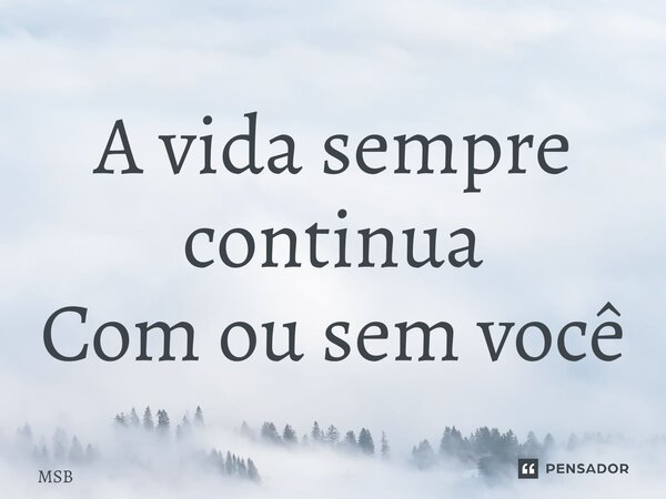 ⁠A vida sempre continua Com ou sem você... Frase de MSB.