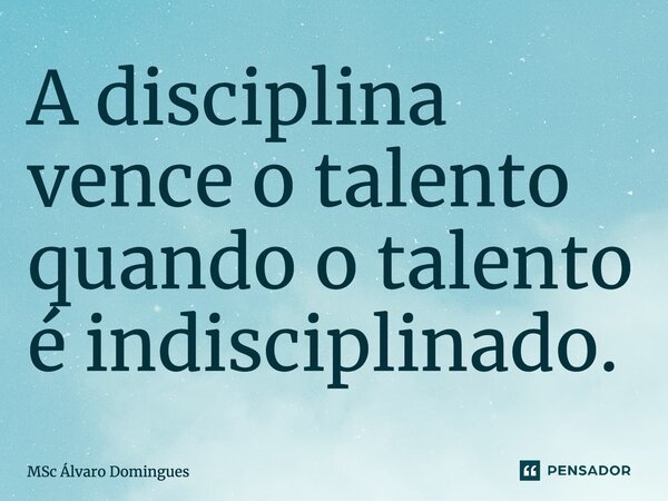 ⁠A disciplina vence o talento quando o talento é indisciplinado.... Frase de MSc Álvaro Domingues.