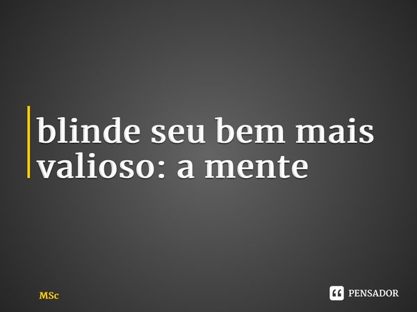 ⁠blinde seu bem mais valioso: a mente... Frase de MSc Álvaro Domingues.