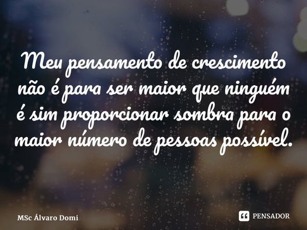 Meu pensamento de crescimento não é para ser maior que ninguém é sim proporcionar sombra para o maior número de pessoas possível. ⁠... Frase de MSc Álvaro Domingues.