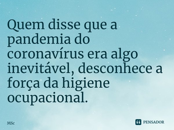 ⁠Quem disse que a pandemia do coronavírus era algo inevitável, desconhece a força da higiene ocupacional.... Frase de MSc Álvaro Domingues.