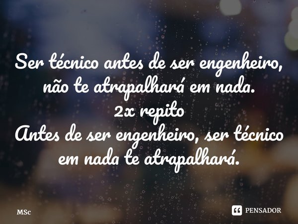 ⁠Ser técnico antes de ser engenheiro, não te atrapalhará em nada. 2x repito Antes de ser engenheiro, ser técnico em nada te atrapalhará.... Frase de MSc Álvaro Domingues.