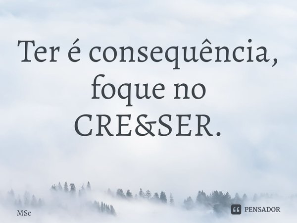 Ter é consequência, foque no CRE&SER. ⁠... Frase de MSc Álvaro Domingues.