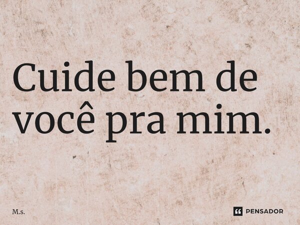 ⁠Cuide bem de você pra mim.... Frase de M.s..