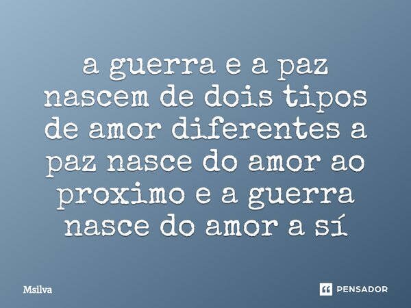 ⁠a guerra e a paz nascem de dois tipos de amor diferentes a paz nasce do amor ao proximo e a guerra nasce do amor a sí... Frase de msilva.