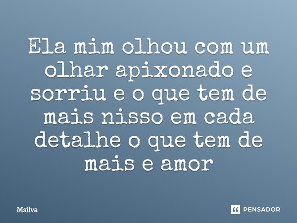 ⁠Ela mim olhou com um olhar apixonado e sorriu e o que tem de mais nisso em cada detalhe o que tem de mais e amor... Frase de msilva.