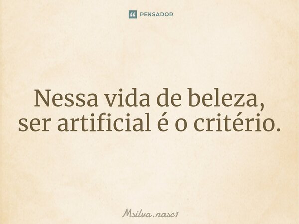 ⁠Nessa vida de beleza, ser artificial é o critério.... Frase de Msilva.nasc1.