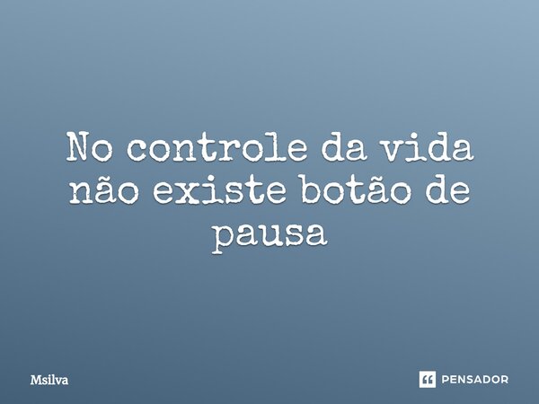 ⁠No controle da vida não existe botão de pausa... Frase de msilva.