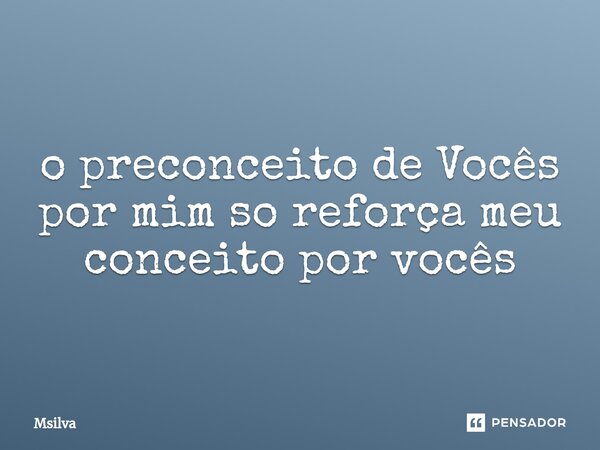 ⁠o preconceito de Vocês por mim so reforça meu conceito por vocês... Frase de msilva.