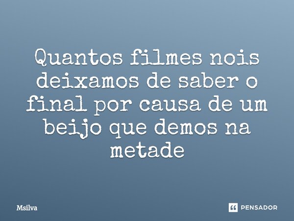 ⁠Quantos filmes nois deixamos de saber o final por causa de um beijo que demos na metade... Frase de msilva.