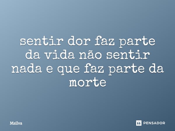 ⁠sentir dor faz parte da vida não sentir nada e que faz parte da morte... Frase de msilva.