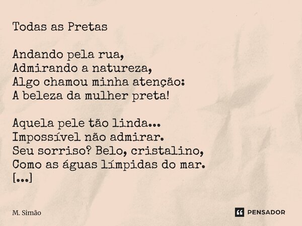 Todas as Pretas Andando pela rua, Admirando a natureza, Algo chamou minha atenção: A beleza da mulher preta! Aquela pele tão linda... Impossível não admirar. S... Frase de M. Simão.