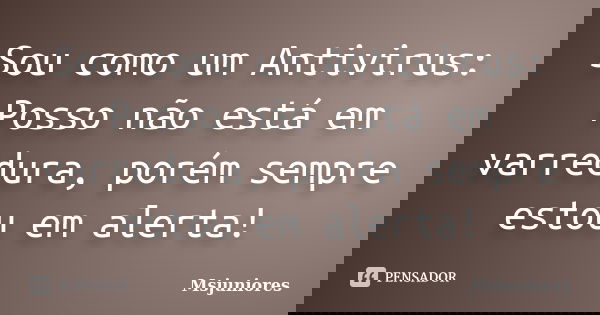 Sou como um Antivirus: Posso não está em varredura, porém sempre estou em alerta!... Frase de Msjuniores.